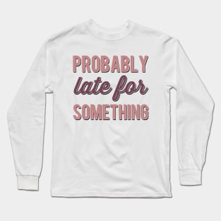 Probably Late For Something funny sayings about life sarcastic Long Sleeve T-Shirt